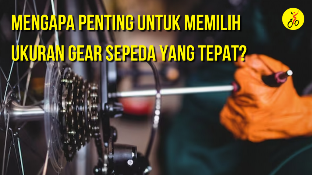 Mengapa Penting untuk Memilih Ukuran Gear Sepeda